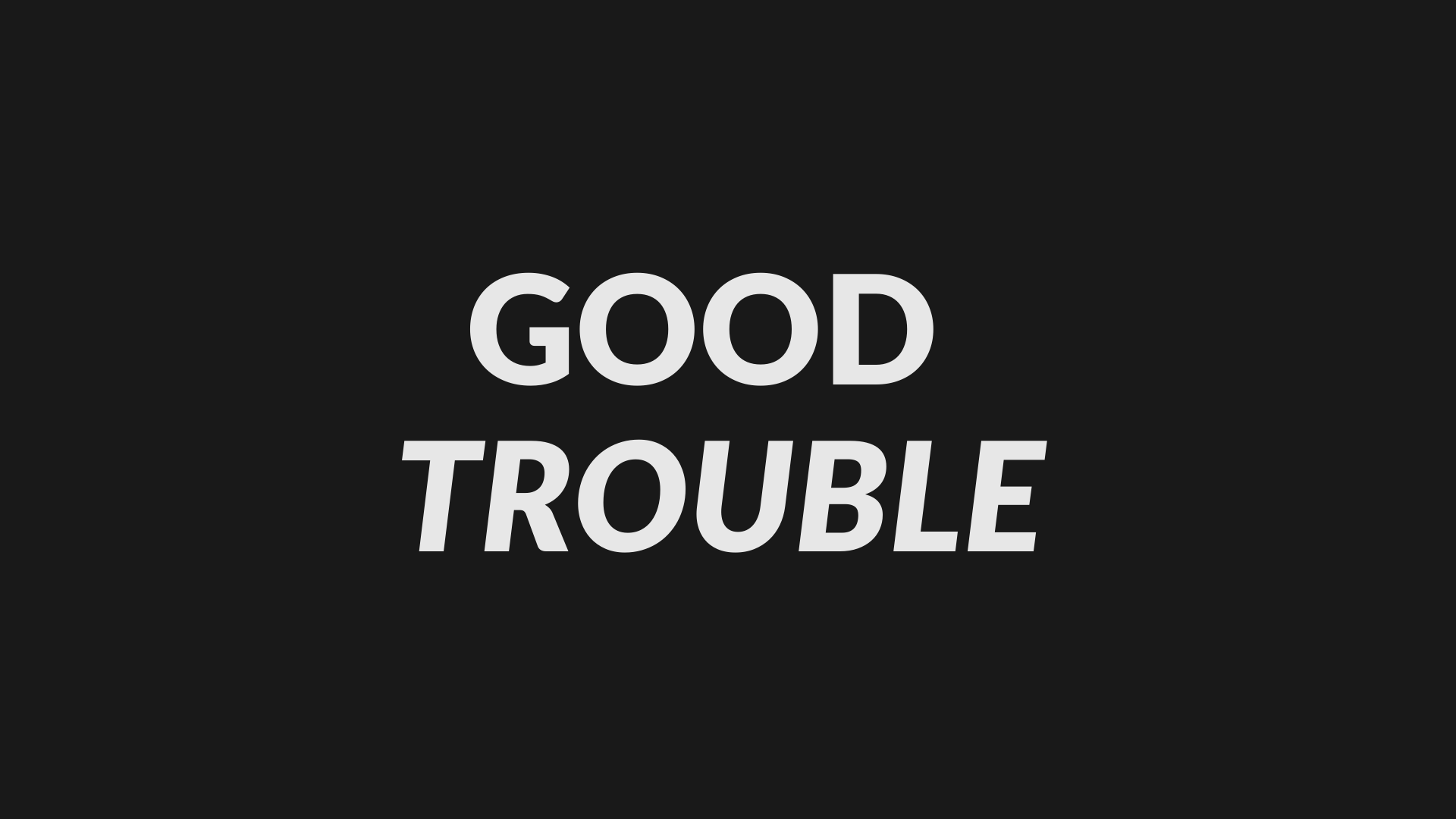 “Good Trouble”